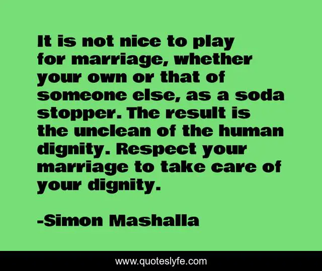 It is not nice to play for marriage, whether your own or that of someone else, as a soda stopper. The result is the unclean of the human dignity. Respect your marriage to take care of your dignity.