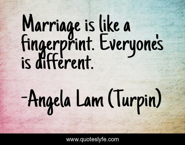 Marriage is like a fingerprint. Everyone's is different.