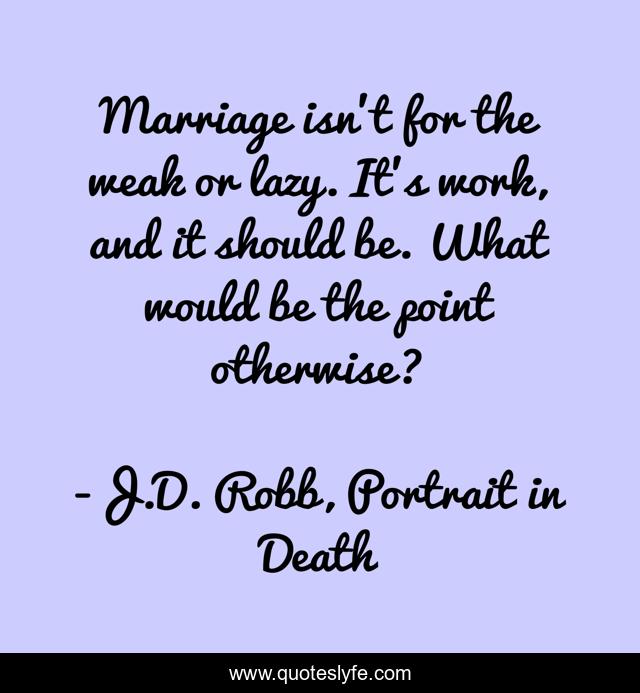 Marriage isn't for the weak or lazy. It's work, and it should be. What would be the point otherwise?