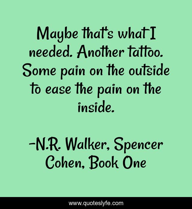 Maybe that's what I needed. Another tattoo. Some pain on the outside to ease the pain on the inside.