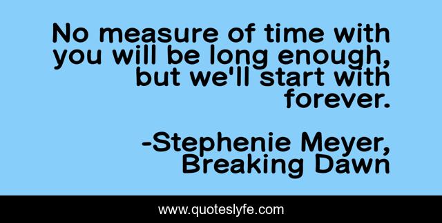 No measure of time with you will be long enough, but we'll start with forever.