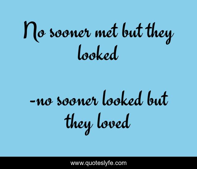 No sooner met but they looked