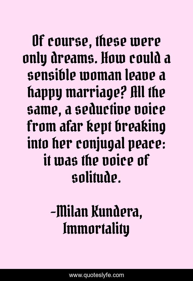 Of course, these were only dreams. How could a sensible woman leave a happy marriage? All the same, a seductive voice from afar kept breaking into her conjugal peace: it was the voice of solitude.
