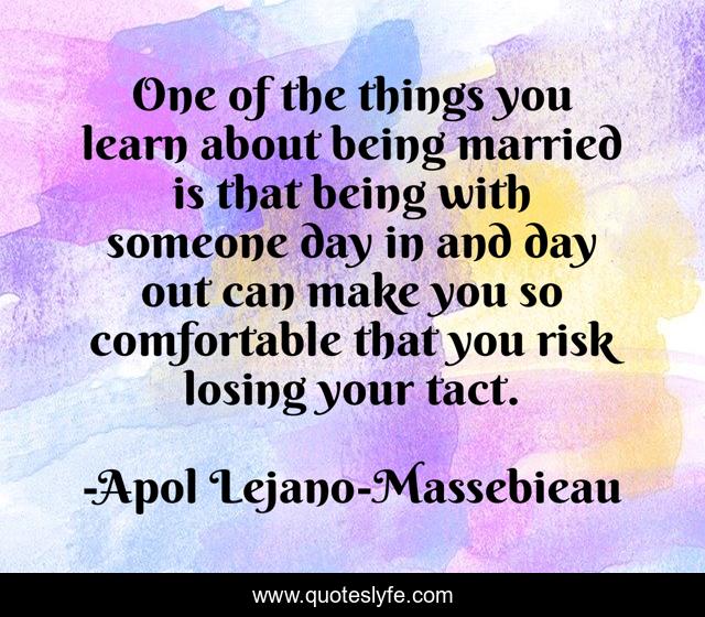 One of the things you learn about being married is that being with someone day in and day out can make you so comfortable that you risk losing your tact.