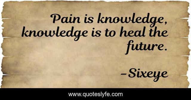 Pain is knowledge, knowledge is to heal the future.