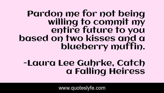 Pardon me for not being willing to commit my entire future to you based on two kisses and a blueberry muffin.