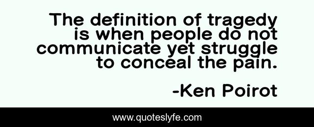 The definition of tragedy is when people do not communicate yet struggle to conceal the pain.