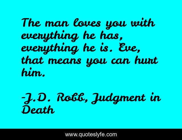 The man loves you with everything he has, everything he is. Eve, that means you can hurt him.