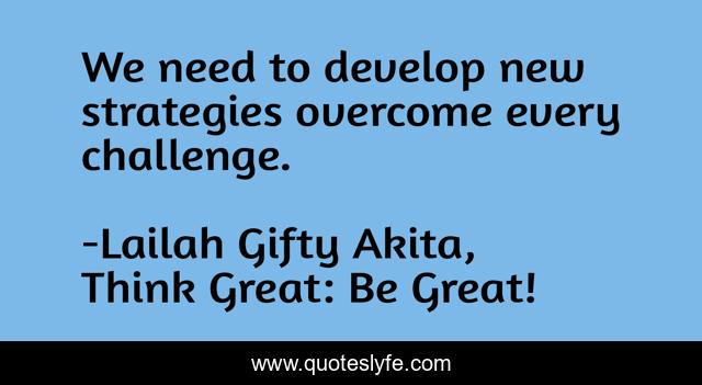 We need to develop new strategies overcome every challenge.