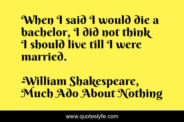 When I said I would die a bachelor, I did not think I should live till I were married.