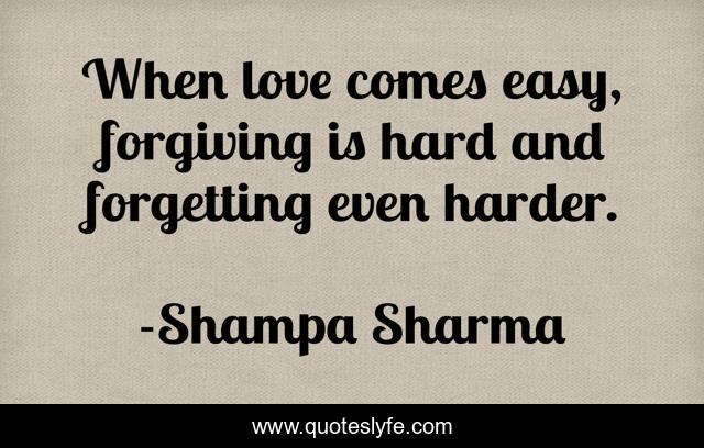 When love comes easy, forgiving is hard and forgetting even harder.