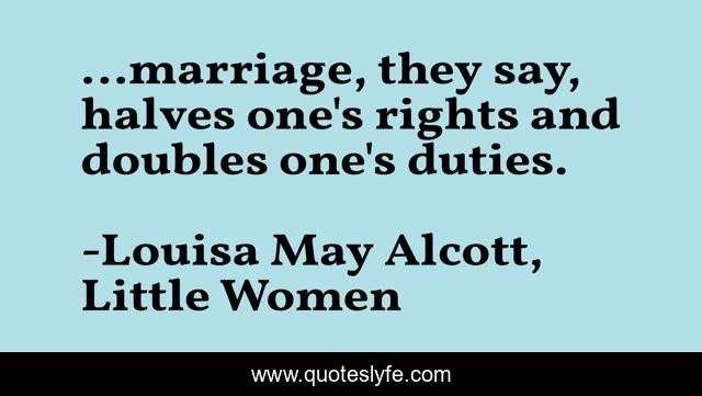 …marriage, they say, halves one's rights and doubles one's duties.
