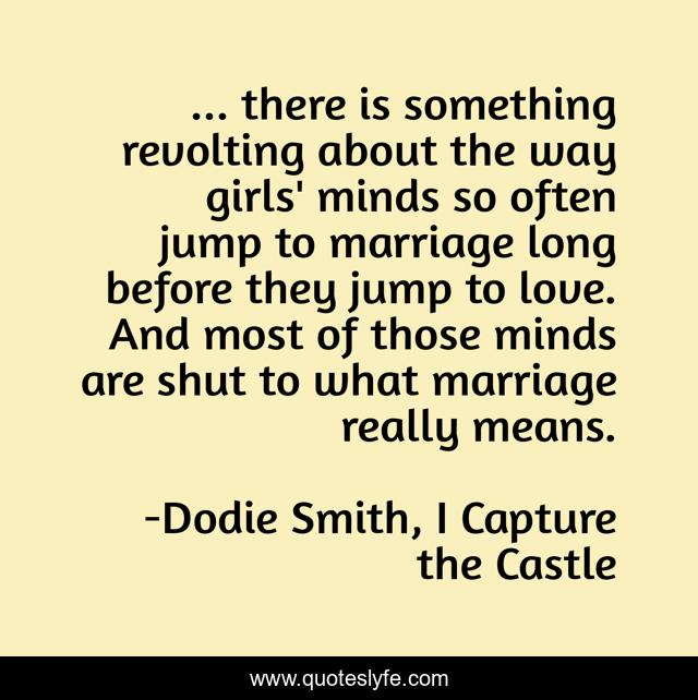 ... there is something revolting about the way girls' minds so often jump to marriage long before they jump to love. And most of those minds are shut to what marriage really means.