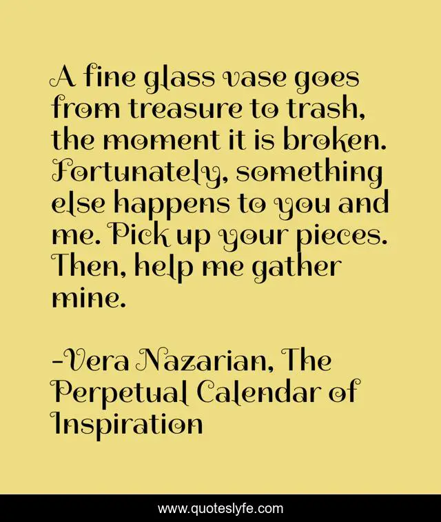 A Fine Glass Vase Goes From Treasure To Trash The Moment It Is Broken Quote By Vera Nazarian The Perpetual Calendar Of Inspiration Quoteslyfe