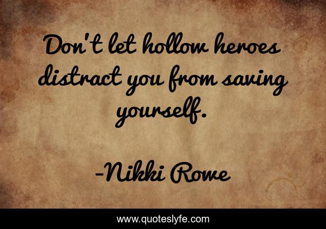 Don't let hollow heroes distract you from saving yourself.