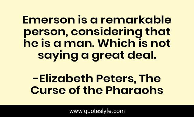 Emerson is a remarkable person, considering that he is a man. Which is not saying a great deal.