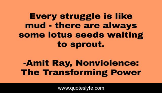 Every struggle is like mud - there are always some lotus seeds waiting to sprout.