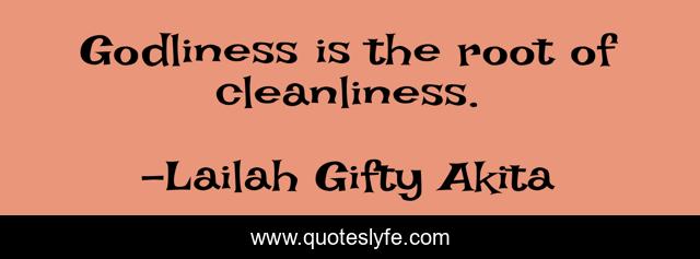 Godliness is the root of cleanliness.
