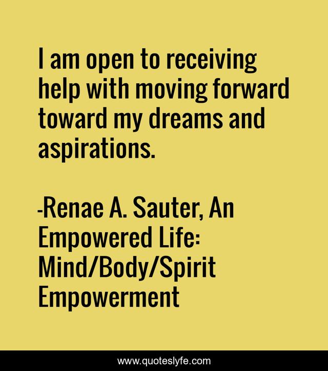 I am open to receiving help with moving forward toward my dreams and aspirations.