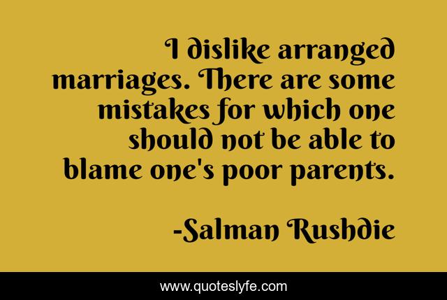 I dislike arranged marriages. There are some mistakes for which one should not be able to blame one's poor parents.