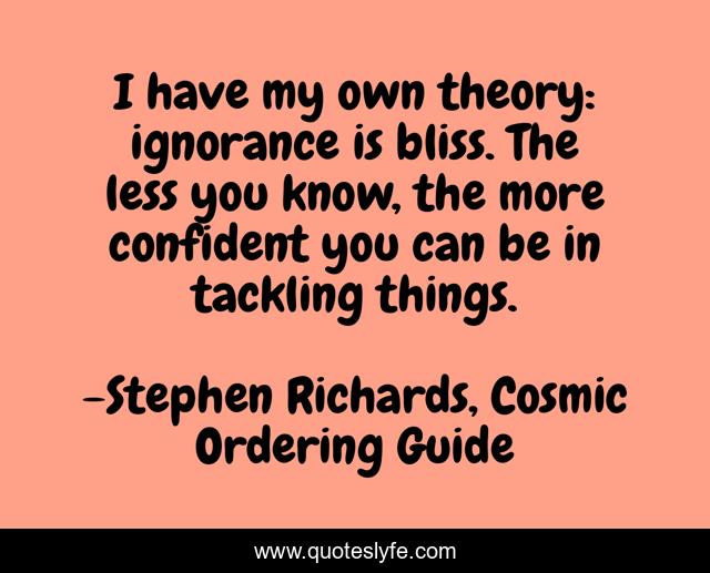 I have my own theory: ignorance is bliss. The less you know, the more confident you can be in tackling things.