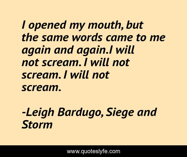I opened my mouth, but the same words came to me again and again.I will not scream. I will not scream. I will not scream.
