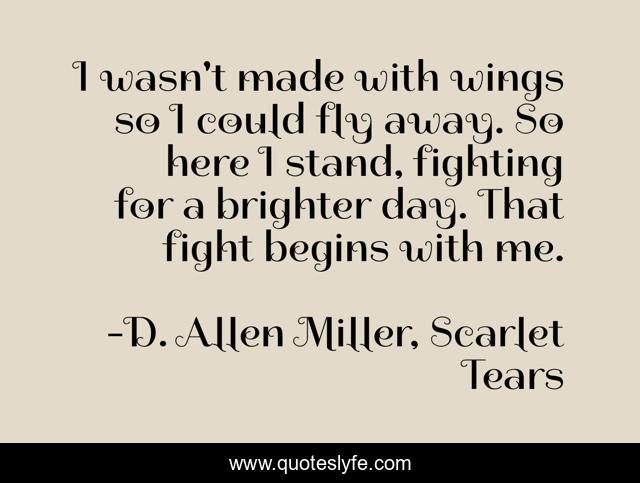 I wasn't made with wings so I could fly away. So here I stand, fighting for a brighter day. That fight begins with me.