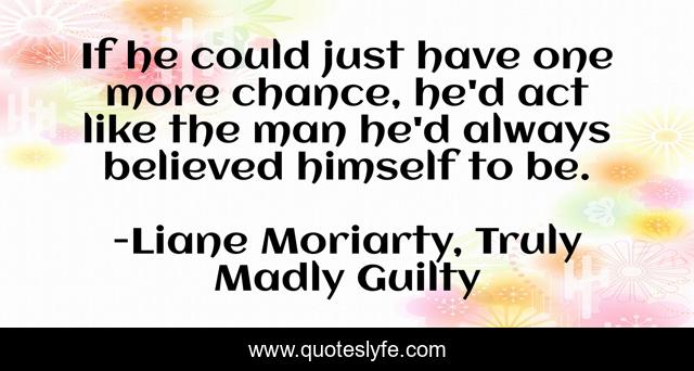 If he could just have one more chance, he'd act like the man he'd always believed himself to be.