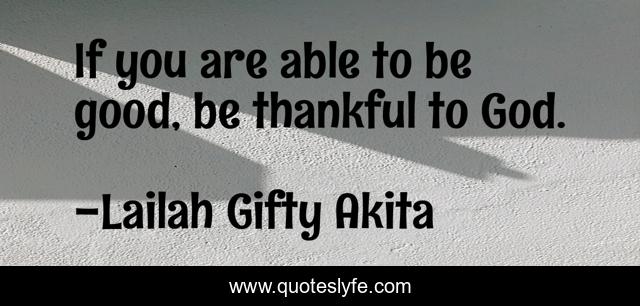 If you are able to be good, be thankful to God.