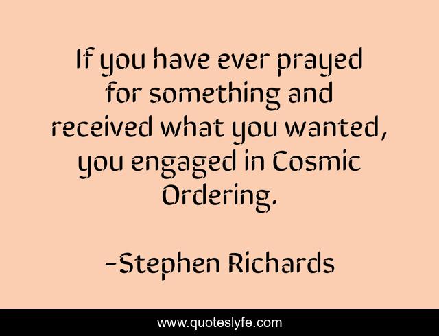If you have ever prayed for something and received what you wanted, you engaged in Cosmic Ordering.