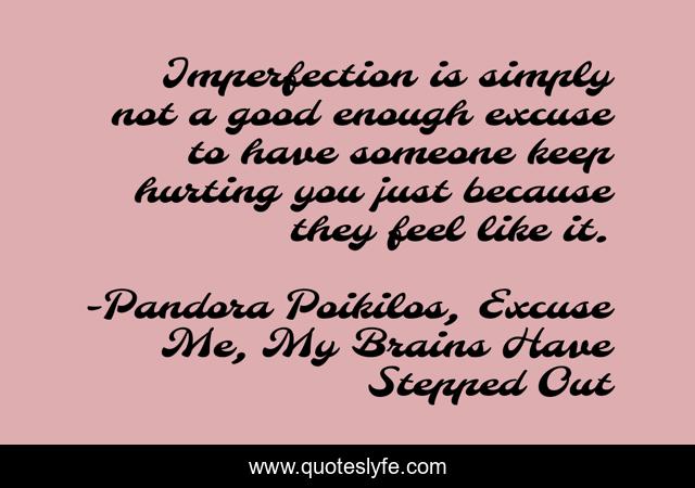 Imperfection is simply not a good enough excuse to have someone keep hurting you just because they feel like it.