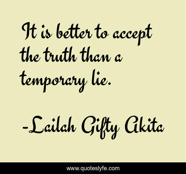 It is better to accept the truth than a temporary lie.