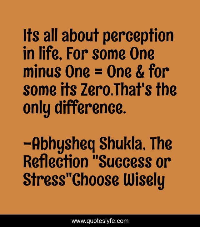 Its all about perception in life, For some One minus One = One & for some its Zero.That's the only difference.