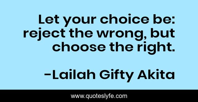 Let your choice be: reject the wrong, but choose the right.