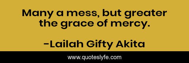 Many a mess, but greater the grace of mercy.