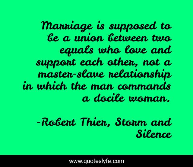 Marriage is supposed to be a union between two equals who love and support each other, not a master-slave relationship in which the man commands a docile woman.