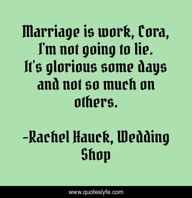 Marriage is work, Cora, I'm not going to lie. It’s glorious some days and not so much on others.