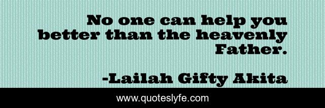 No one can help you better than the heavenly Father.