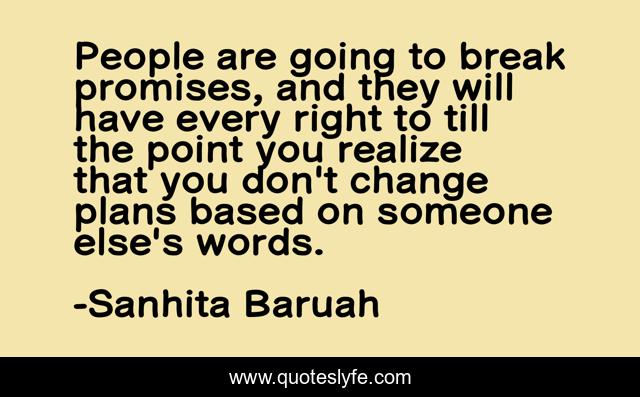 People are going to break promises, and they will have every right to till the point you realize that you don't change plans based on someone else's words.