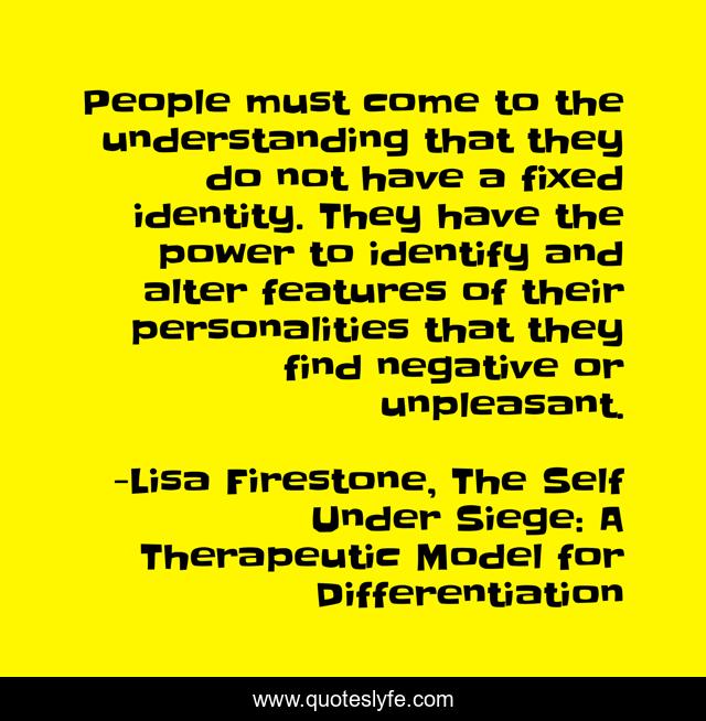 People must come to the understanding that they do not have a fixed identity. They have the power to identify and alter features of their personalities that they find negative or unpleasant.