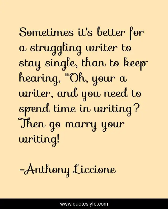Sometimes it's better for a struggling writer to stay single, than to keep hearing, 