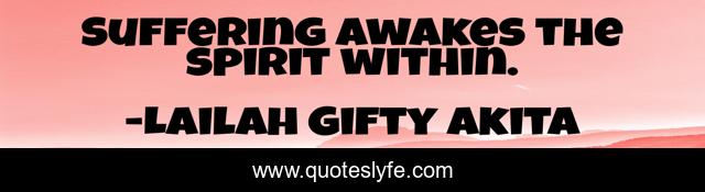 Suffering awakes the spirit within.