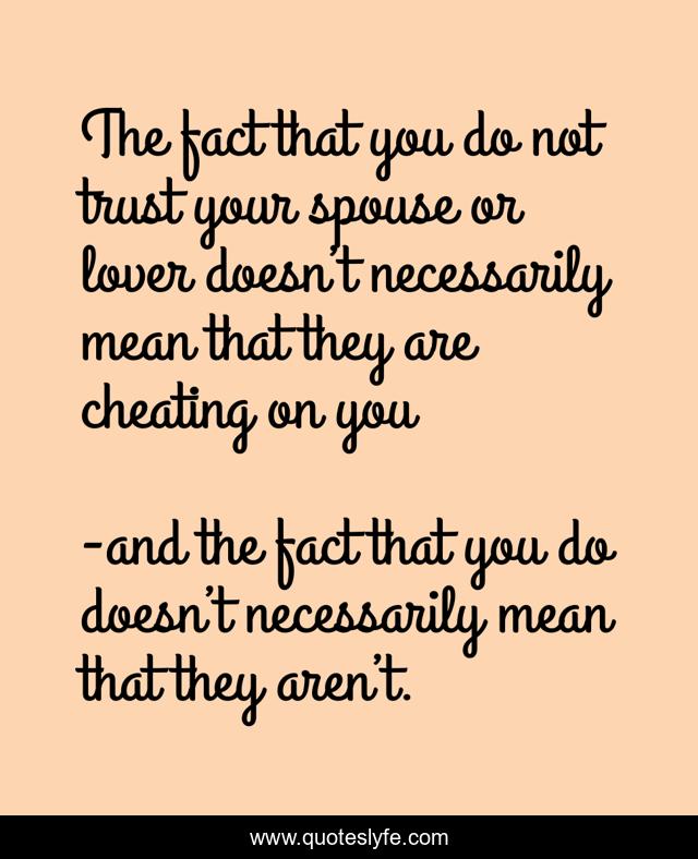 The fact that you do not trust your spouse or lover doesn’t necessarily mean that they are cheating on you