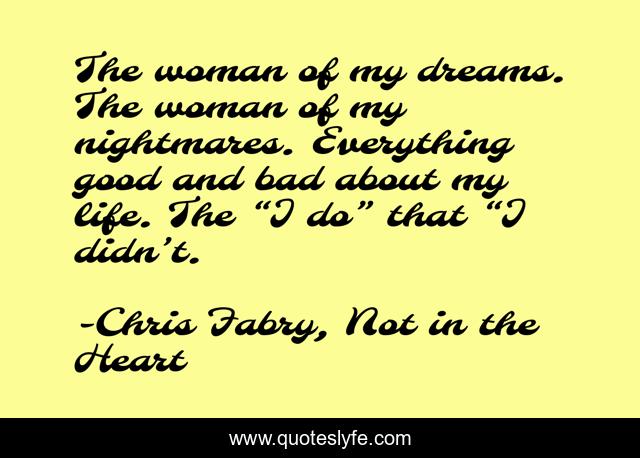 The woman of my dreams. The woman of my nightmares. Everything good and bad about my life. The “I do” that “I didn’t.