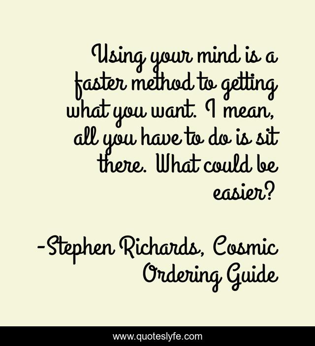 Using your mind is a faster method to getting what you want. I mean, all you have to do is sit there. What could be easier?