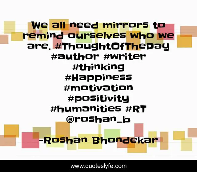 We all need mirrors to remind ourselves who we are. ‪#‎ThoughtOfTheDay‬ ‪#‎author‬ ‪#‎writer‬ ‪#‎thinking‬ ‪#‎Happiness‬ ‪#‎motivation‬ ‪#‎positivity‬ ‪#‎humanities‬ #RT @roshan_b