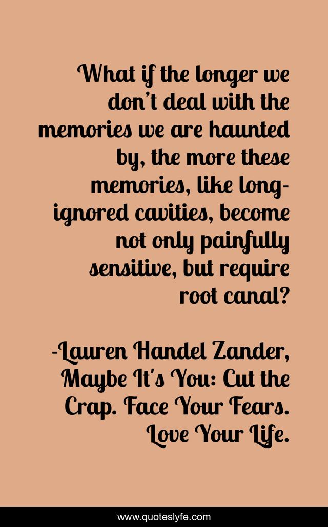 What if the longer we don’t deal with the memories we are haunted by, the more these memories, like long-ignored cavities, become not only painfully sensitive, but require root canal?