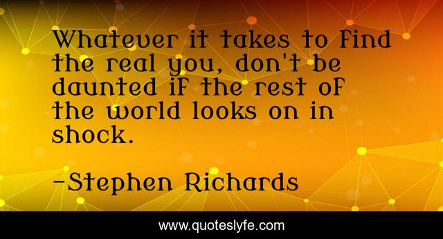 Whatever it takes to find the real you, don't be daunted if the rest of the world looks on in shock.