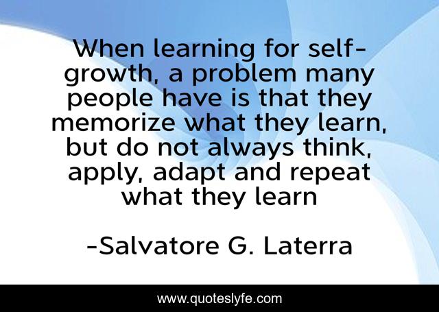 When learning for self-growth, a problem many people have is that they memorize what they learn, but do not always think, apply, adapt and repeat what they learn