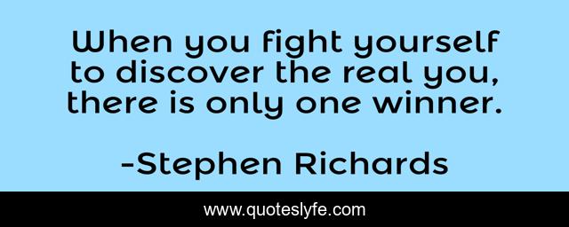 When you fight yourself to discover the real you, there is only one winner.